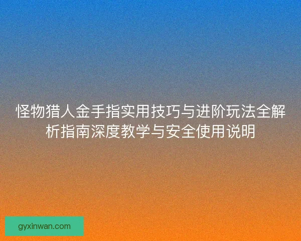 怪物猎人金手指实用技巧与进阶玩法全解析指南深度教学与安全使用说明