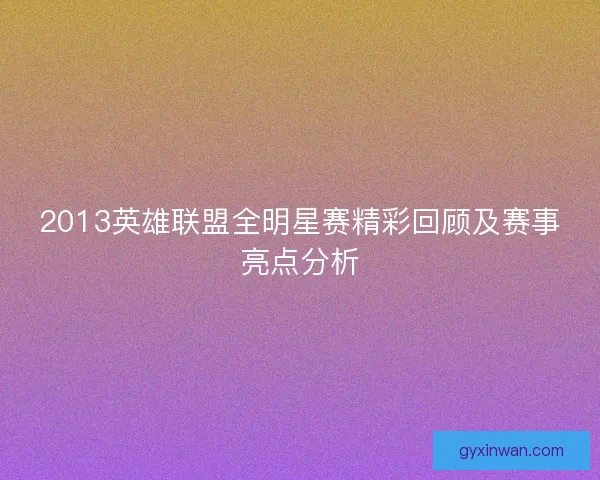 2013英雄联盟全明星赛精彩回顾及赛事亮点分析
