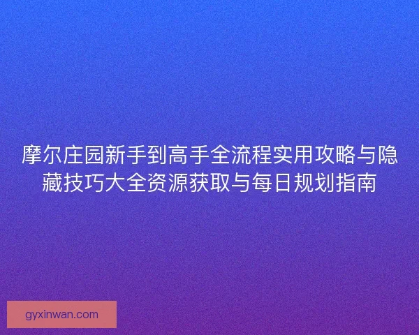 摩尔庄园新手到高手全流程实用攻略与隐藏技巧大全资源获取与每日规划指南 摩尔庄园新手到高手全流程实用攻略与隐藏技巧大全资源获取与每日规划指南