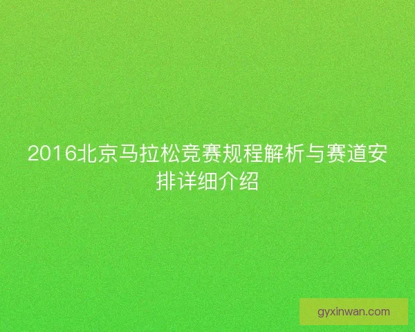 2016北京马拉松竞赛规程解析与赛道安排详细介绍