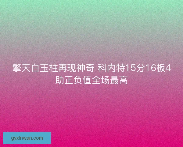 擎天白玉柱再现神奇 科内特15分16板4助正负值全场最高