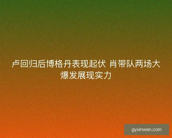 卢回归后博格丹表现起伏 肖带队两场大爆发展现实力