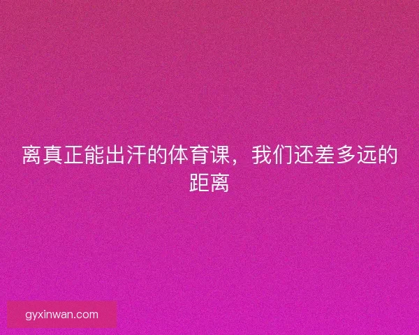 离真正能出汗的体育课，我们还差多远的距离